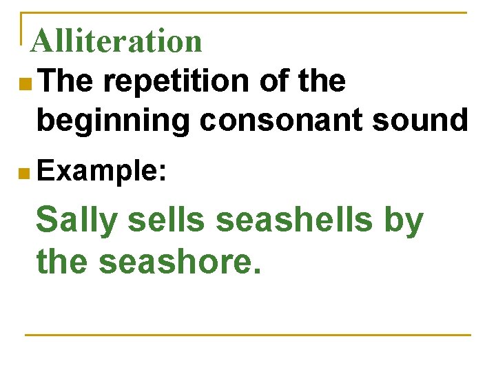 Alliteration n The repetition of the beginning consonant sound n Example: Sally sells seashells