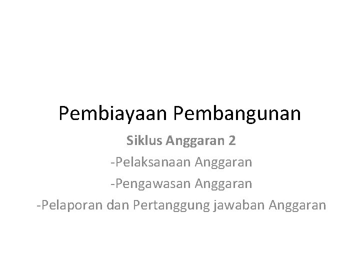 Pembiayaan Pembangunan Siklus Anggaran 2 -Pelaksanaan Anggaran -Pengawasan Anggaran -Pelaporan dan Pertanggung jawaban Anggaran