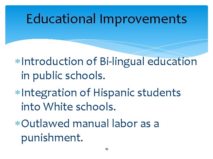 Educational Improvements Introduction of Bi-lingual education in public schools. Integration of Hispanic students into