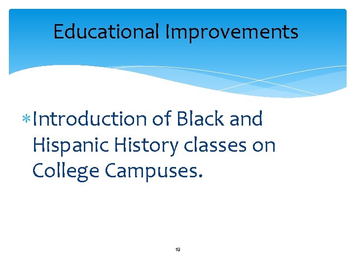 Educational Improvements Introduction of Black and Hispanic History classes on College Campuses. 19 
