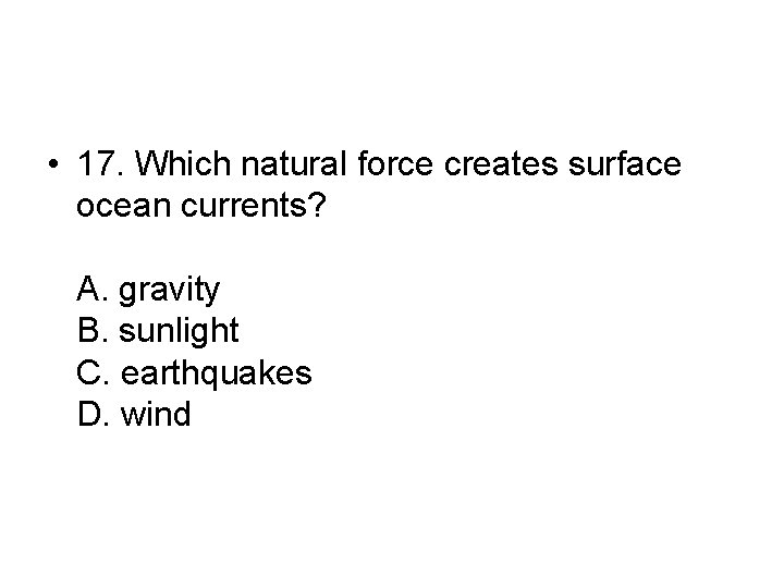  • 17. Which natural force creates surface ocean currents? A. gravity B. sunlight