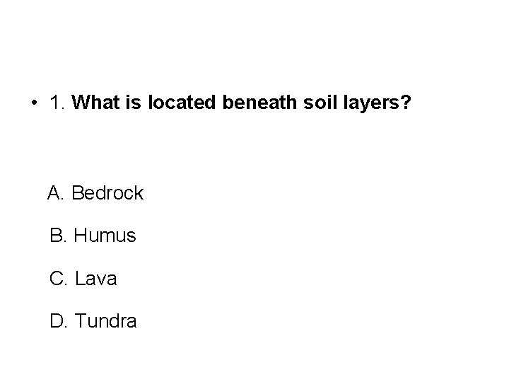  • 1. What is located beneath soil layers? A. Bedrock B. Humus C.