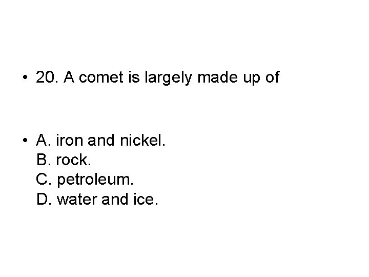 • 20. A comet is largely made up of • A. iron and