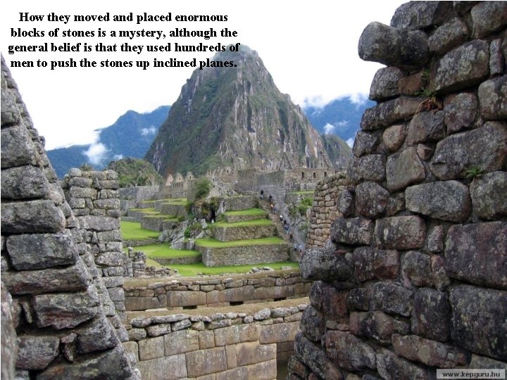 How they moved and placed enormous blocks of stones is a mystery, although the