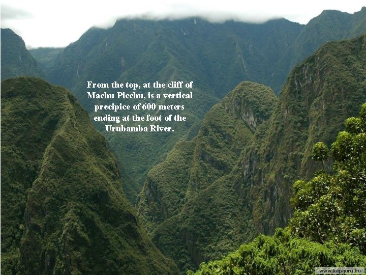 From the top, at the cliff of Machu Picchu, is a vertical precipice of