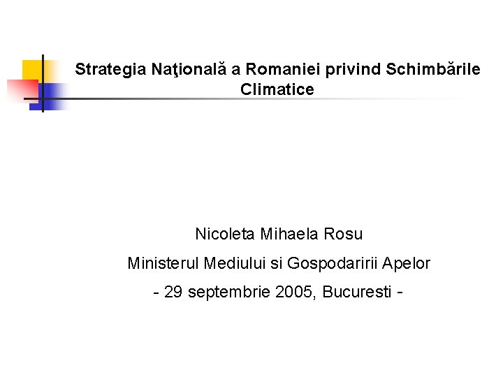 Strategia Naţională a Romaniei privind Schimbările Climatice Nicoleta Mihaela Rosu Ministerul Mediului si Gospodaririi