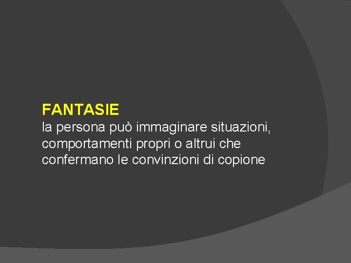 FANTASIE la persona può immaginare situazioni, comportamenti propri o altrui che confermano le convinzioni