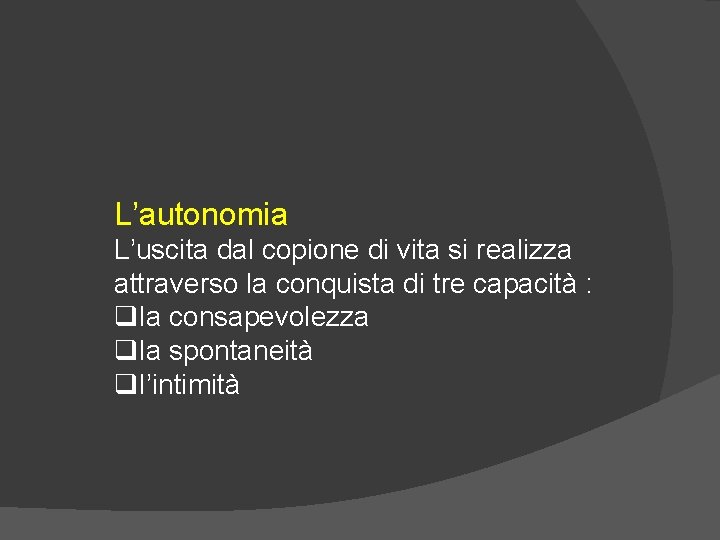 L’autonomia L’uscita dal copione di vita si realizza attraverso la conquista di tre capacità