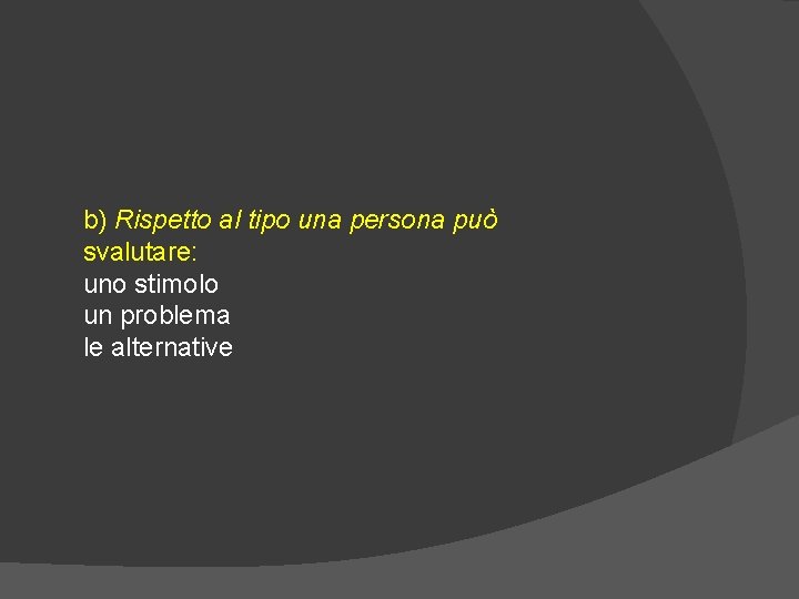 b) Rispetto al tipo una persona può svalutare: uno stimolo un problema le alternative