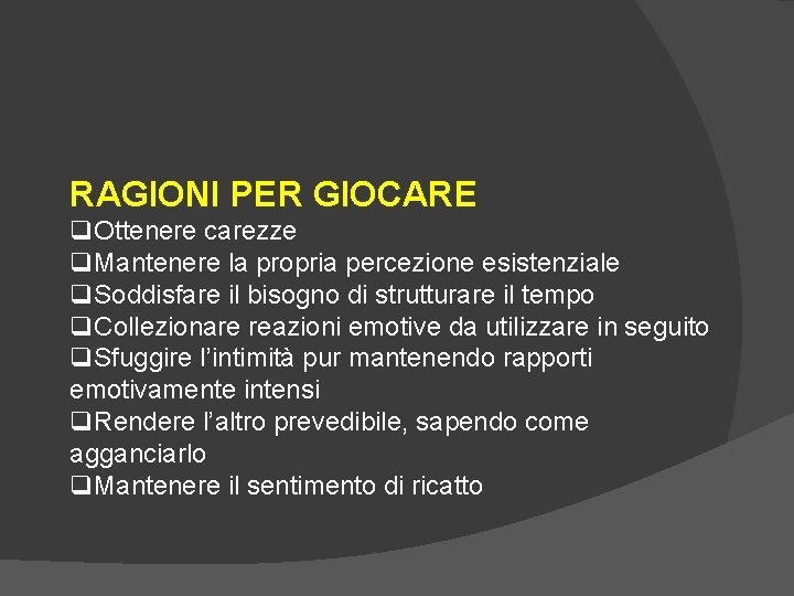 RAGIONI PER GIOCARE q. Ottenere carezze q. Mantenere la propria percezione esistenziale q. Soddisfare