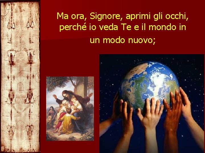 Ma ora, Signore, aprimi gli occhi, perché io veda Te e il mondo in