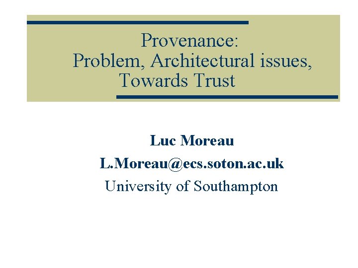 Provenance: Problem, Architectural issues, Towards Trust Luc Moreau L. Moreau@ecs. soton. ac. uk University