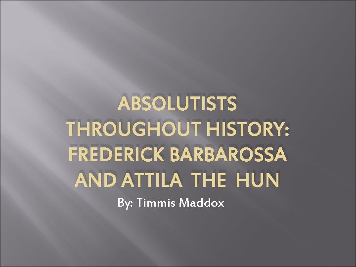 ABSOLUTISTS THROUGHOUT HISTORY: FREDERICK BARBAROSSA AND ATTILA THE HUN By: Timmis Maddox 