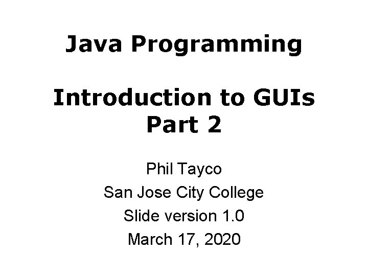 Java Programming Introduction to GUIs Part 2 Phil Tayco San Jose City College Slide