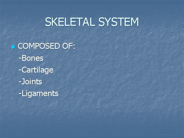 SKELETAL SYSTEM n COMPOSED OF: -Bones -Cartilage -Joints -Ligaments 
