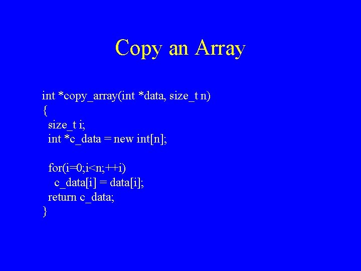 Copy an Array int *copy_array(int *data, size_t n) { size_t i; int *c_data =