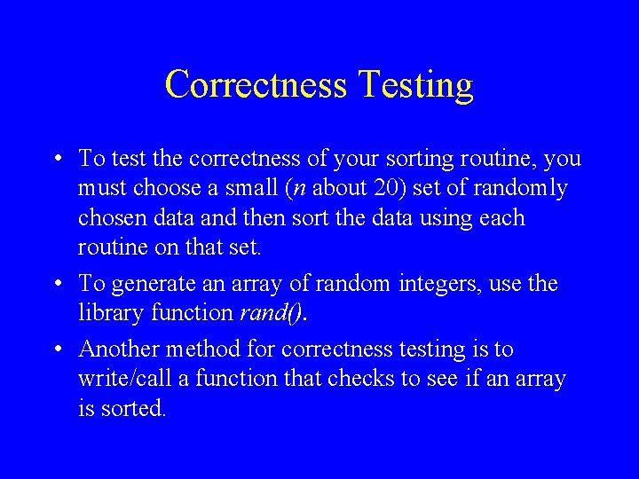 Correctness Testing • To test the correctness of your sorting routine, you must choose