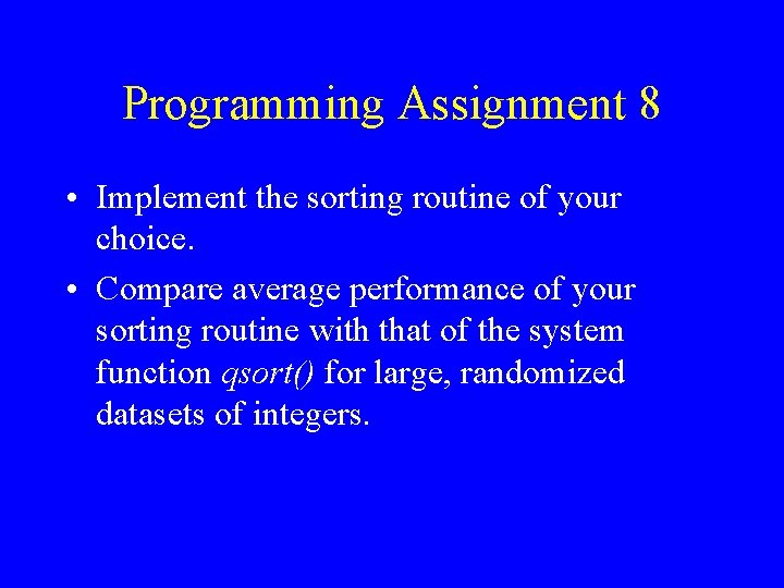 Programming Assignment 8 • Implement the sorting routine of your choice. • Compare average