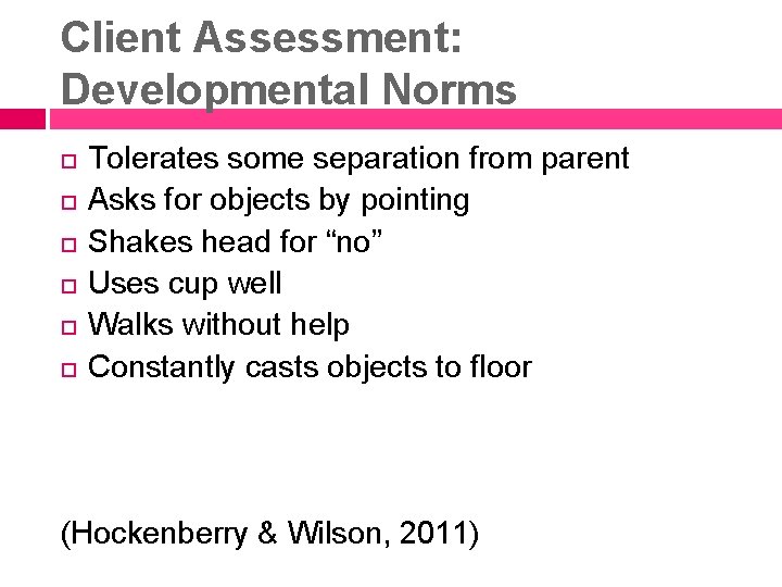 Client Assessment: Developmental Norms Tolerates some separation from parent Asks for objects by pointing