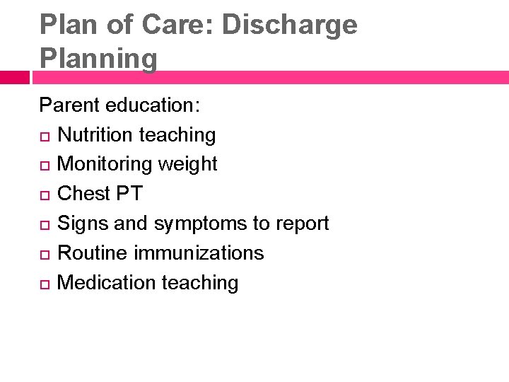 Plan of Care: Discharge Planning Parent education: Nutrition teaching Monitoring weight Chest PT Signs