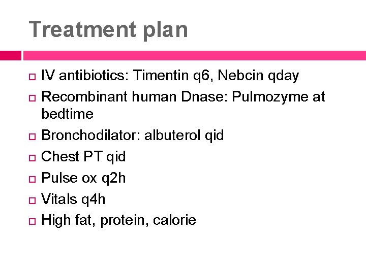 Treatment plan IV antibiotics: Timentin q 6, Nebcin qday Recombinant human Dnase: Pulmozyme at