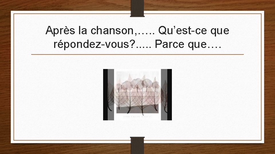 Après la chanson, …. . Qu’est-ce que répondez-vous? . . . Parce que…. 