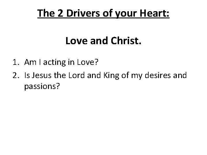 The 2 Drivers of your Heart: Love and Christ. 1. Am I acting in