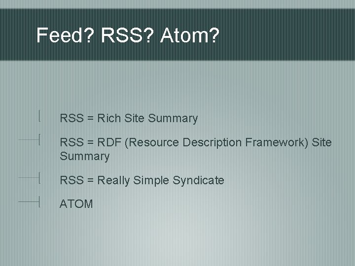 Feed? RSS? Atom? RSS = Rich Site Summary RSS = RDF (Resource Description Framework)