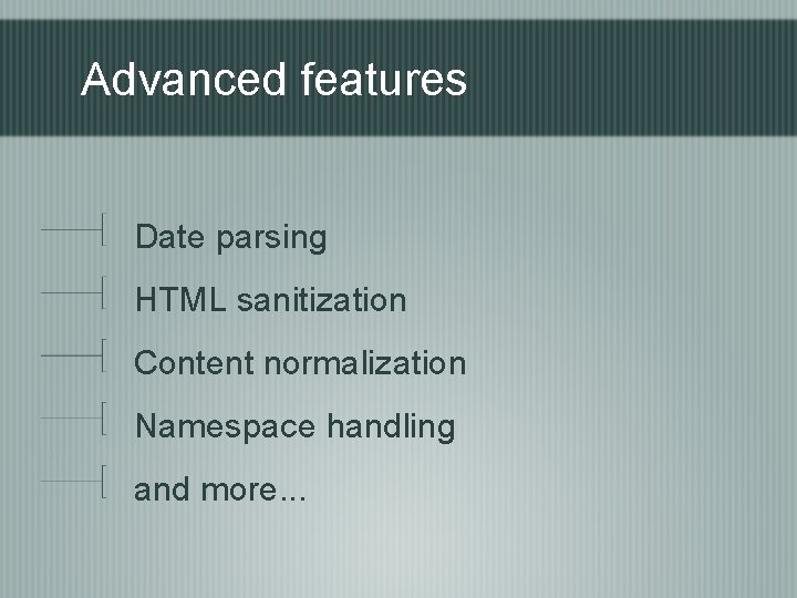 Advanced features Date parsing HTML sanitization Content normalization Namespace handling and more. . .