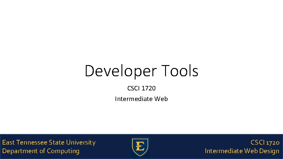 Developer Tools CSCI 1720 Intermediate Web East Tennessee State University Department of Computing CSCI