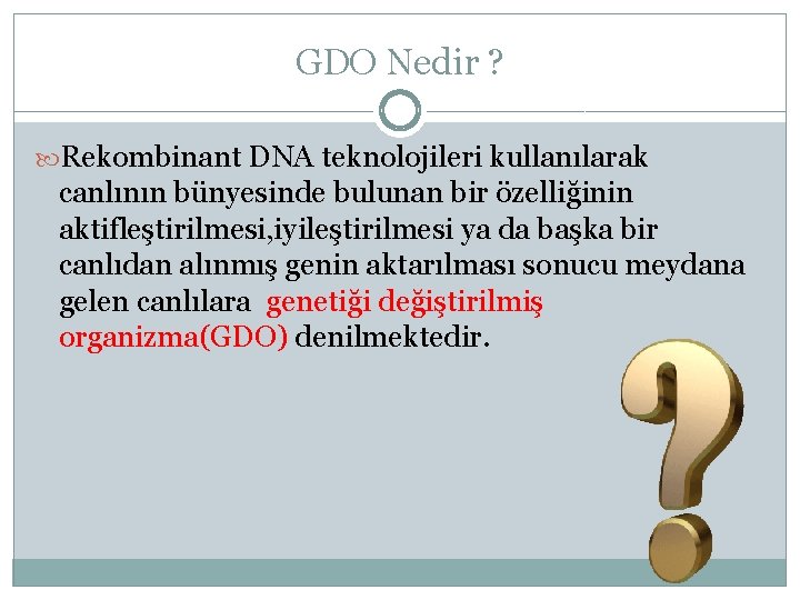GDO Nedir ? Rekombinant DNA teknolojileri kullanılarak canlının bünyesinde bulunan bir özelliğinin aktifleştirilmesi, iyileştirilmesi