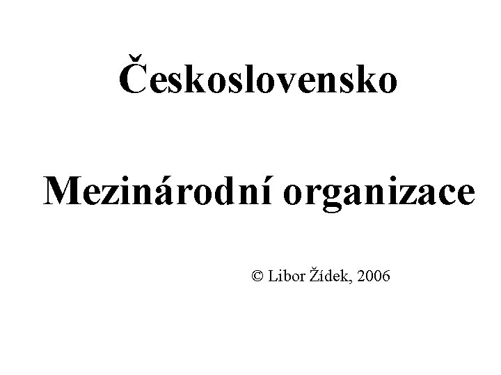 Československo Mezinárodní organizace © Libor Žídek, 2006 