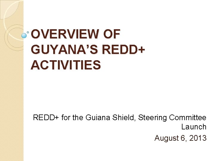 OVERVIEW OF GUYANA’S REDD+ ACTIVITIES REDD+ for the Guiana Shield, Steering Committee Launch August