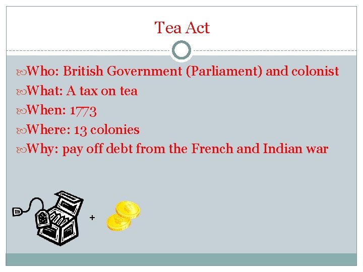 Tea Act Who: British Government (Parliament) and colonist What: A tax on tea When: