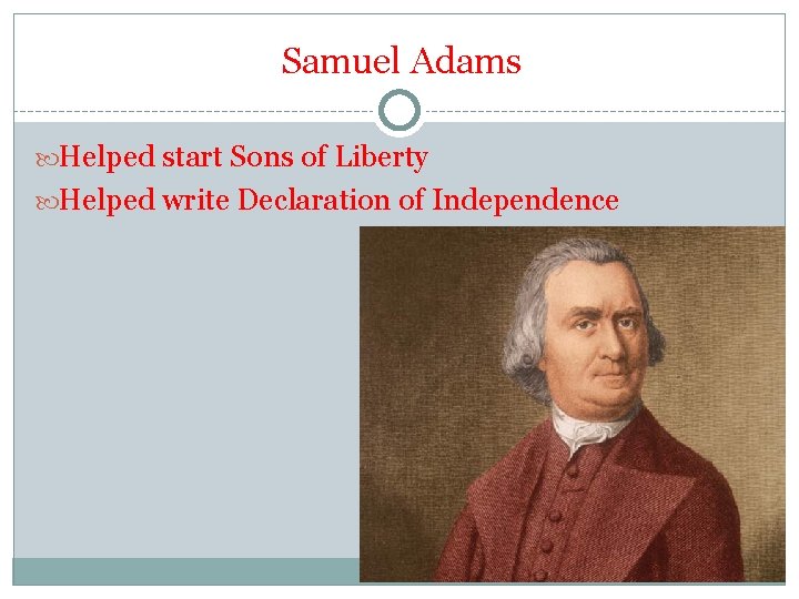 Samuel Adams Helped start Sons of Liberty Helped write Declaration of Independence 