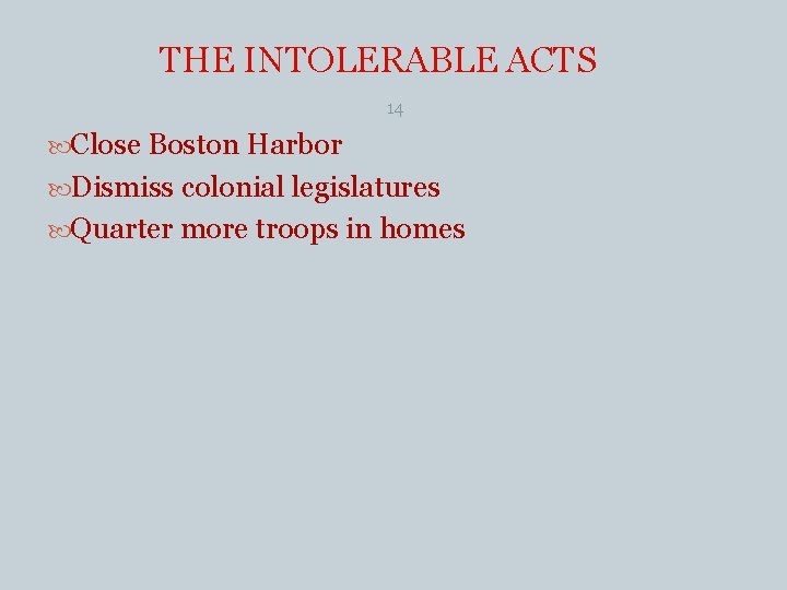 THE INTOLERABLE ACTS 14 Close Boston Harbor Dismiss colonial legislatures Quarter more troops in