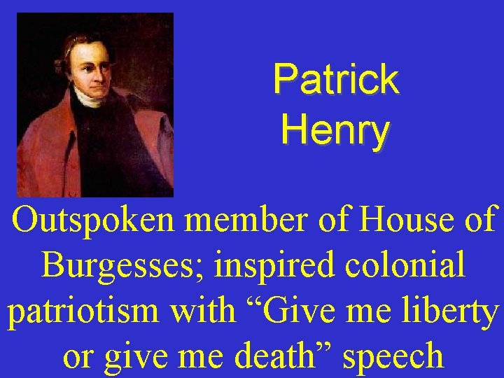 Patrick Henry Outspoken member of House of Burgesses; inspired colonial patriotism with “Give me