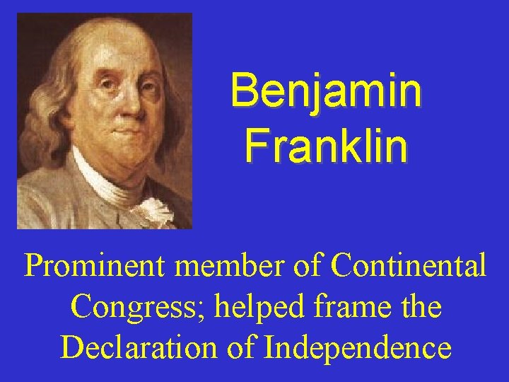 Benjamin Franklin Prominent member of Continental Congress; helped frame the Declaration of Independence 