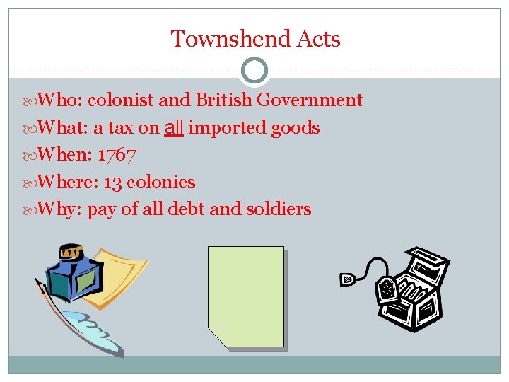 Townshend Acts Who: colonist and British Government What: a tax on all imported goods