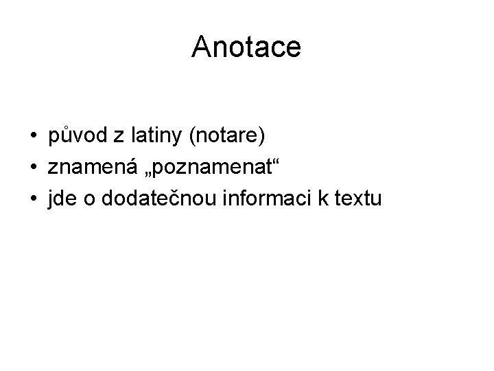 Anotace • původ z latiny (notare) • znamená „poznamenat“ • jde o dodatečnou informaci
