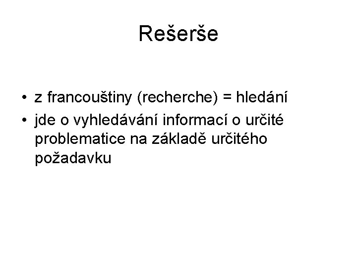 Rešerše • z francouštiny (recherche) = hledání • jde o vyhledávání informací o určité
