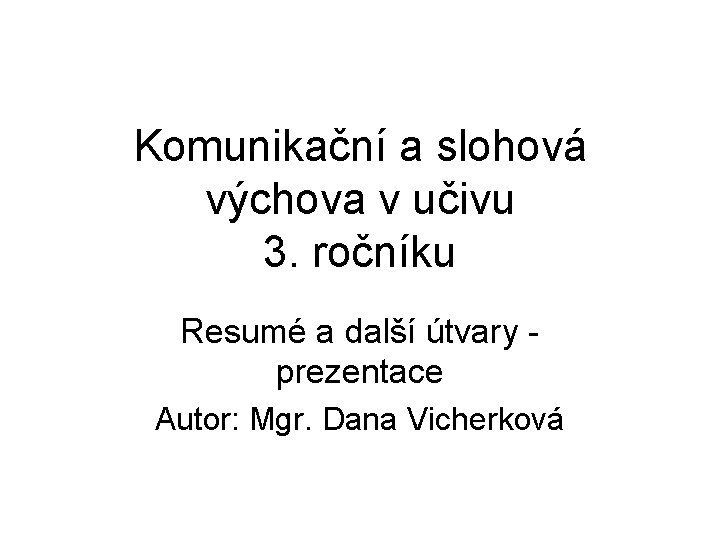 Komunikační a slohová výchova v učivu 3. ročníku Resumé a další útvary prezentace Autor: