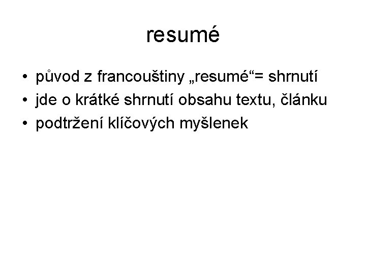 resumé • původ z francouštiny „resumé“= shrnutí • jde o krátké shrnutí obsahu textu,