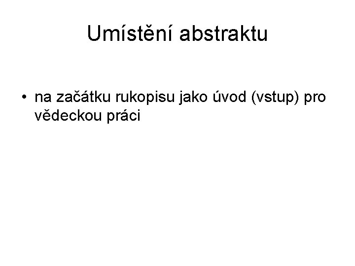 Umístění abstraktu • na začátku rukopisu jako úvod (vstup) pro vědeckou práci 