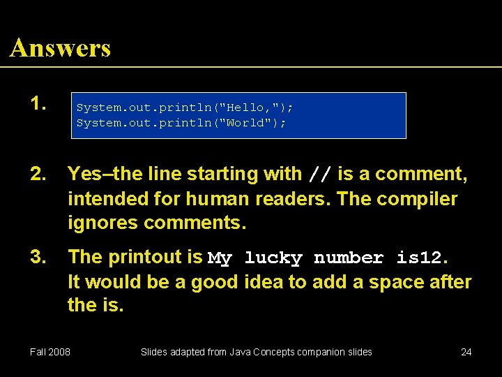 Answers 1. System. out. println("Hello, "); System. out. println("World"); 2. Yes–the line starting with