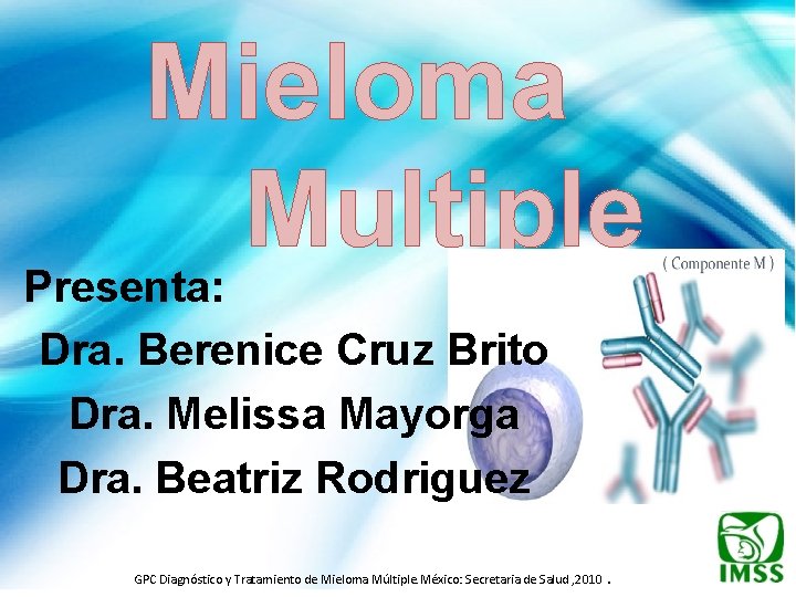 Mieloma Multiple Presenta: Dra. Berenice Cruz Brito Dra. Melissa Mayorga Dra. Beatriz Rodriguez GPC