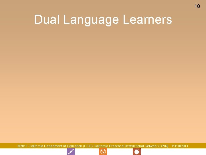 18 Dual Language Learners © 2011 California Department of Education (CDE) California Preschool Instructional