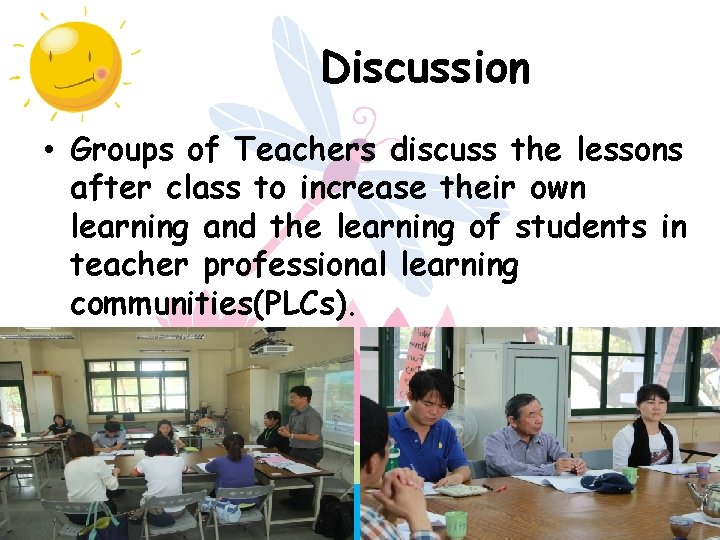 Discussion • Groups of Teachers discuss the lessons after class to increase their own
