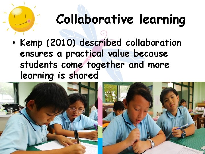 Collaborative learning • Kemp (2010) described collaboration ensures a practical value because students come