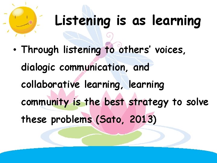 Listening is as learning • Through listening to others’ voices, dialogic communication, and collaborative